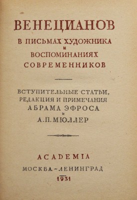 Венецианов в письмах художника и воспоминаниях современников / Вступ. ст., ред. и примеч. Абрама Эфроса и А.П. Мюллер. М.; Л.: Academia, 1931.